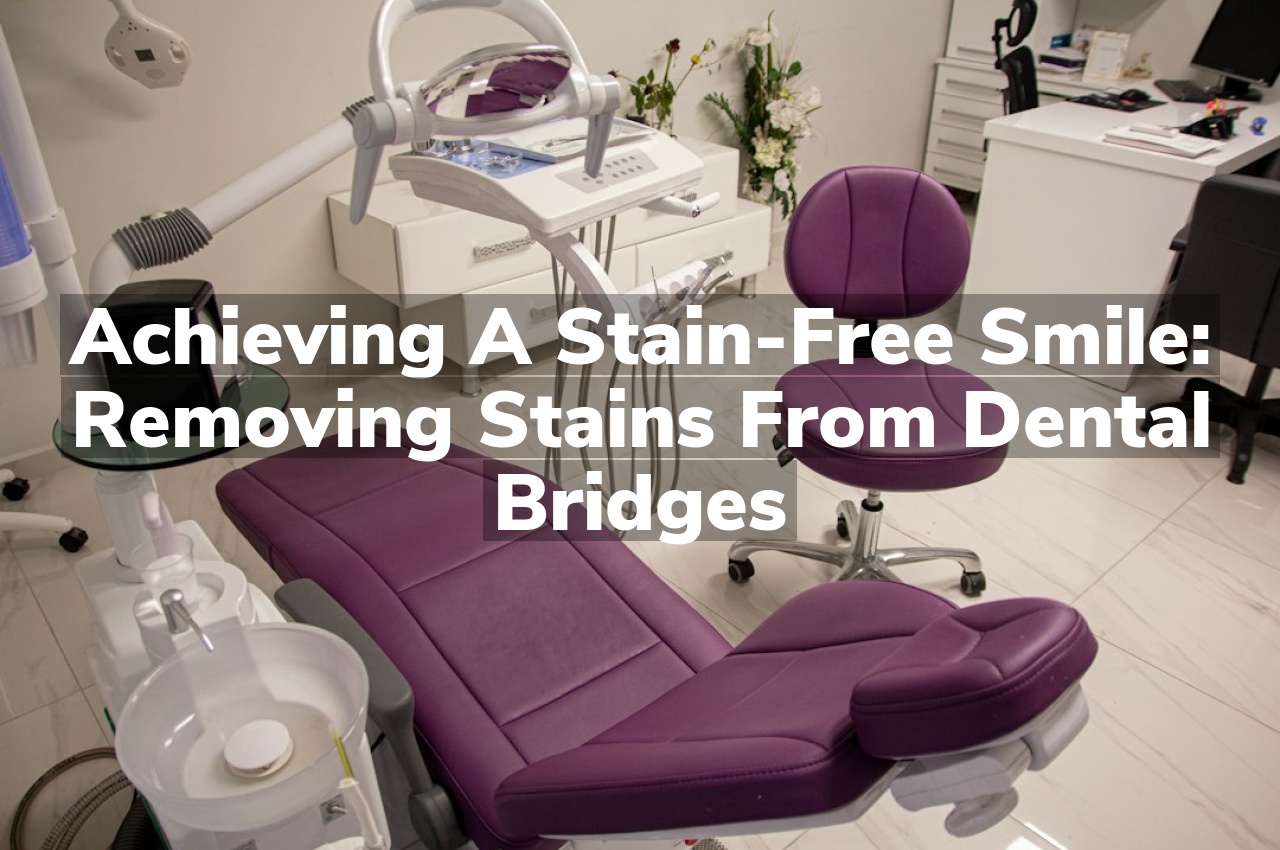 Achieving a Stain-Free Smile: Removing Stains from Dental Bridges